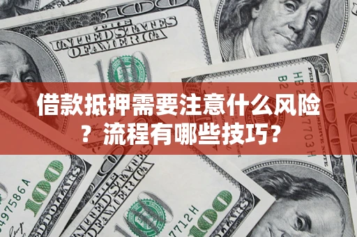 武汉借款抵押需要注意什么风险？流程有哪些技巧？