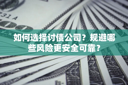 武汉如何选择讨债公司？规避哪些风险更安全可靠？