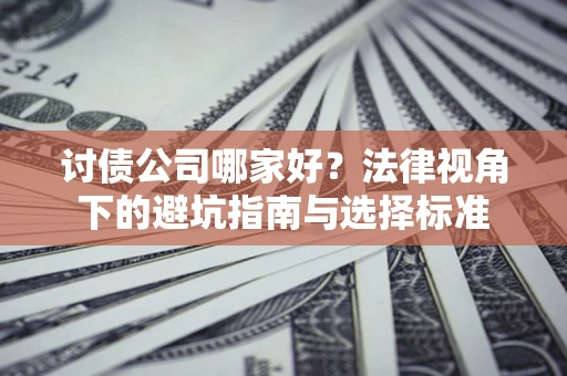 武汉讨债公司哪家好？法律视角下的避坑指南与选择标准