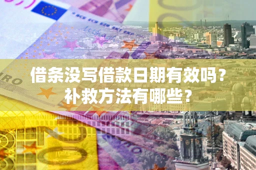 武汉借条没写借款日期有效吗?补救方法有哪些? 武汉借条没写借款日期有效吗?补救方法有哪些?
