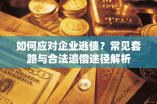 武汉如何应对企业逃债？常见套路与合法追偿途径解析