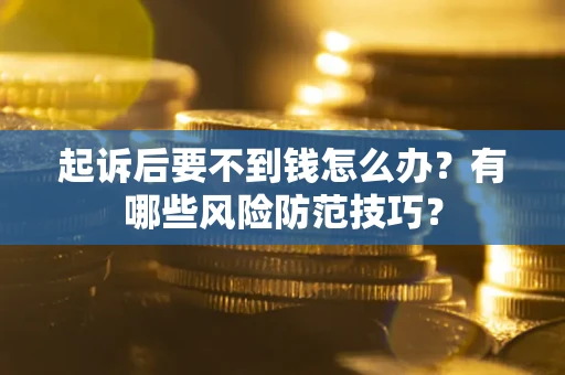 武汉起诉后要不到钱怎么办?有哪些风险防范技巧? 武汉起诉后要不到钱怎么办?有哪些风险防范技巧?