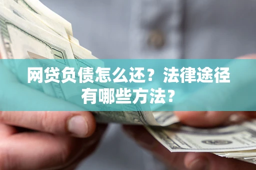 武汉网贷负债怎么还？法律途径有哪些方法？