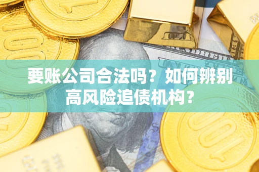 武汉要账公司合法吗？如何辨别高风险追债机构？