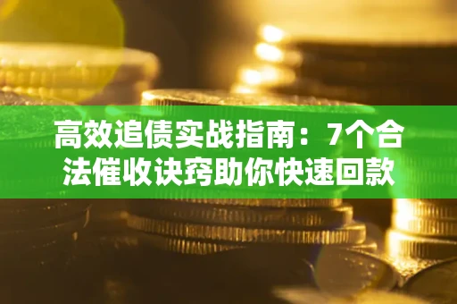武汉高效追债实战指南：7个合法催收诀窍助你快速回款