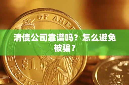 武汉清债公司靠谱吗？怎么避免被骗？