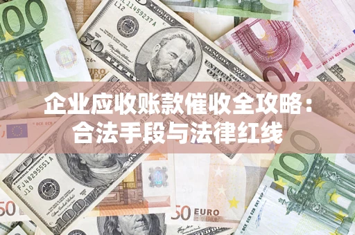 武汉企业应收账款催收全攻略：合法手段与法律红线