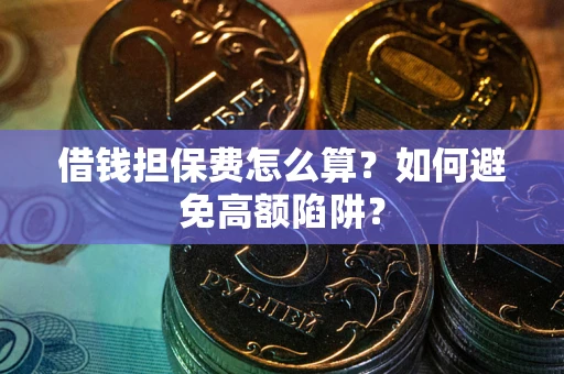 武汉借钱担保费怎么算？如何避免高额陷阱？