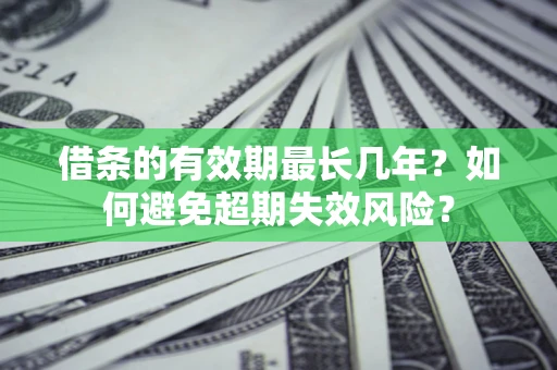 武汉借条的有效期最长几年？如何避免超期失效风险？