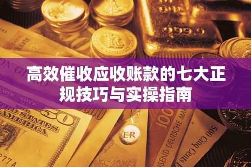 武汉高效催收应收账款的七大正规技巧与实操指南