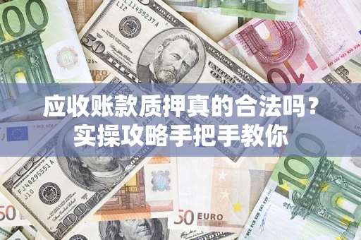 武汉应收账款质押真的合法吗？实操攻略手把手教你