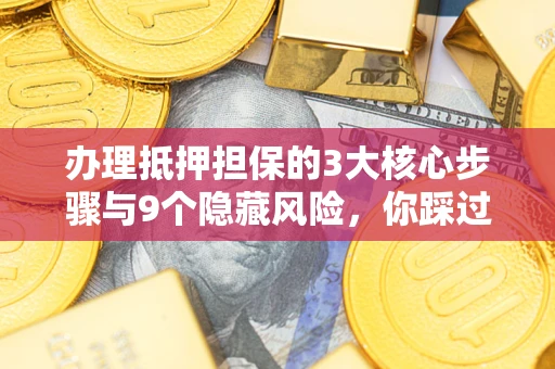 武汉办理抵押担保的3大核心步骤与9个隐藏风险，你踩过哪个坑？