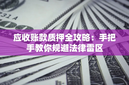 武汉应收账款质押全攻略：手把手教你规避法律雷区