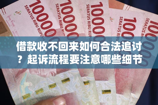 武汉借款收不回来如何合法追讨？起诉流程要注意哪些细节？
