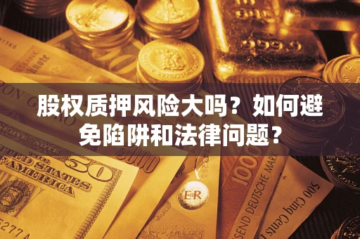 武汉股权质押风险大吗？如何避免陷阱和法律问题？
