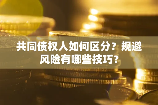 武汉共同债权人如何区分？规避风险有哪些技巧？