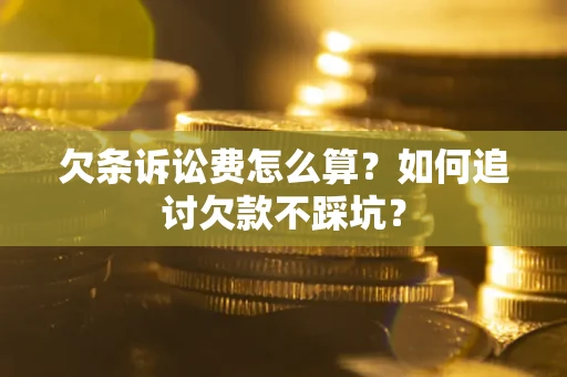 武汉欠条诉讼费怎么算？如何追讨欠款不踩坑？