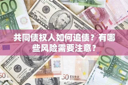 武汉共同债权人如何追债？有哪些风险需要注意？