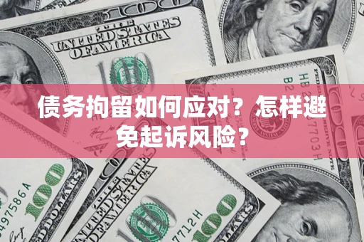 武汉债务拘留如何应对？怎样避免起诉风险？