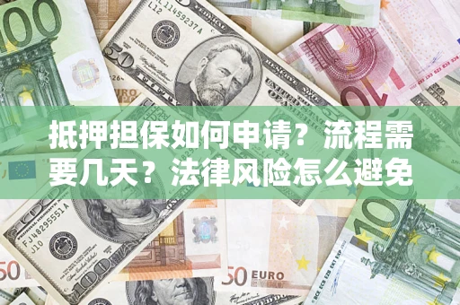 武汉抵押担保如何申请？流程需要几天？法律风险怎么避免？避坑指南
