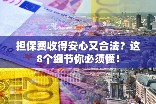 武汉担保费收得安心又合法？这8个细节你必须懂！