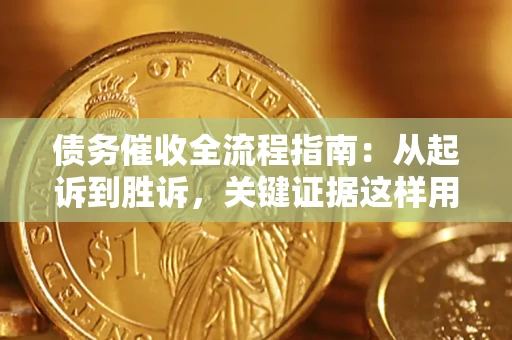 武汉债务催收全流程指南：从起诉到胜诉，关键证据这样用