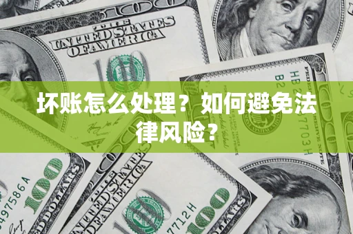 武汉坏账怎么处理？如何避免法律风险？
