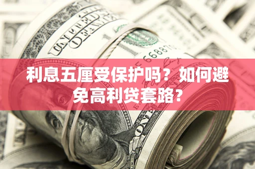 武汉利息五厘受保护吗？如何避免高利贷套路？
