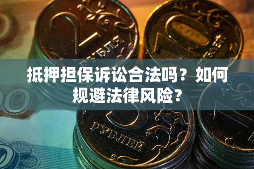 武汉抵押担保诉讼合法吗？如何规避法律风险？