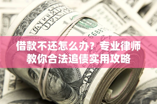 武汉借款不还怎么办？专业律师教你合法追债实用攻略