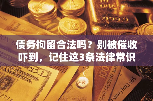 武汉债务拘留合法吗?别被催收吓到,记住这3条法律常识 武汉债务拘留合法吗?别被催收吓到,记住这3条法律常识