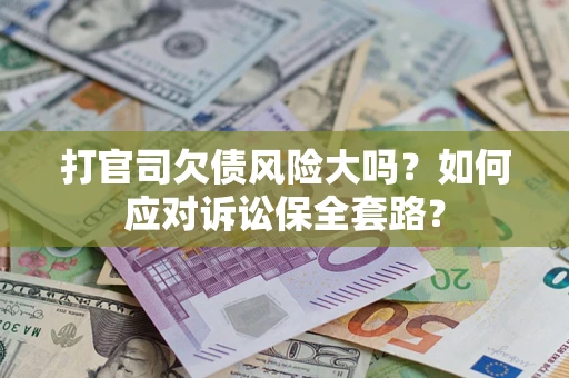 武汉打官司欠债风险大吗？如何应对诉讼保全套路？