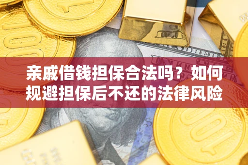 武汉亲戚借钱担保合法吗？如何规避担保后不还的法律风险？