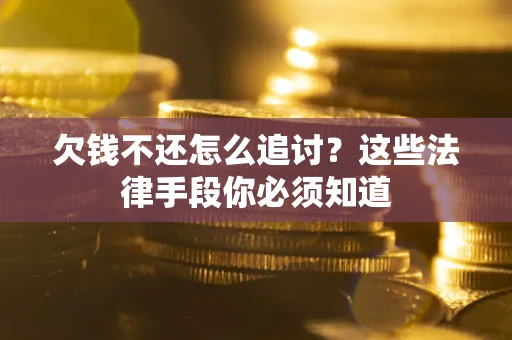 武汉欠钱不还怎么追讨？这些法律手段你必须知道