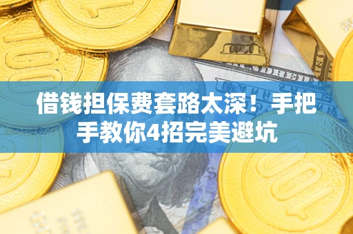 武汉借钱担保费套路太深！手把手教你4招完美避坑