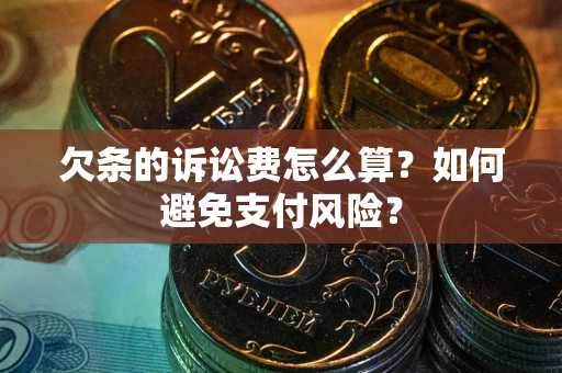 武汉欠条的诉讼费怎么算？如何避免支付风险？