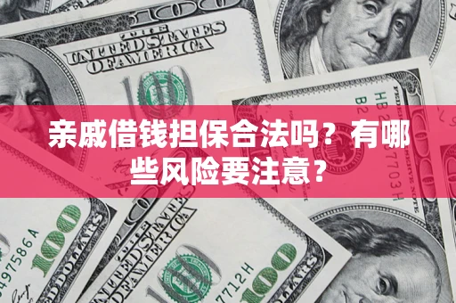 武汉亲戚借钱担保合法吗？有哪些风险要注意？