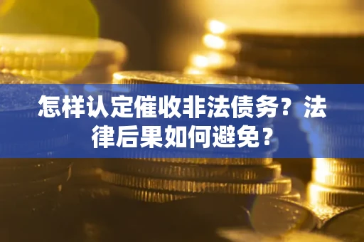 武汉怎样认定催收非法债务？法律后果如何避免？