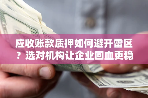 武汉应收账款质押如何避开雷区？选对机构让企业回血更稳