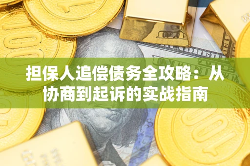 武汉担保人追偿债务全攻略:从协商到起诉的实战指南 武汉担保人追偿债务全攻略:从协商到起诉的实战指南