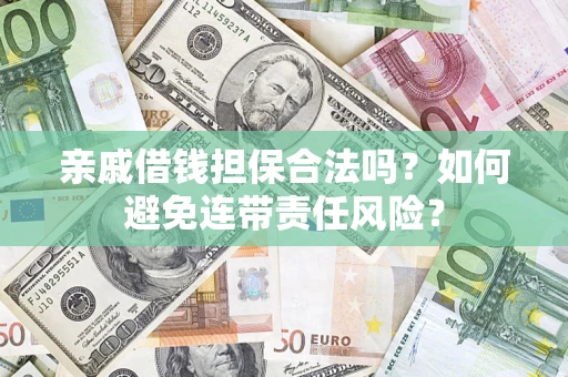 武汉亲戚借钱担保合法吗？如何避免连带责任风险？