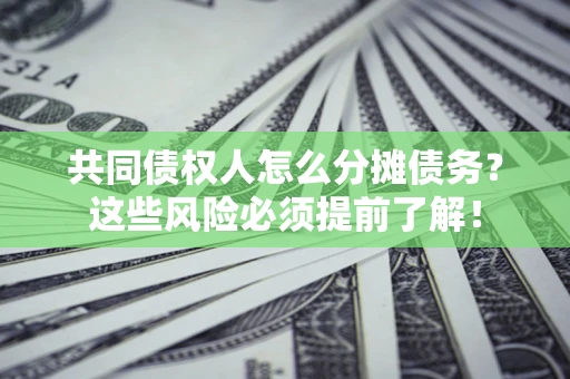 武汉共同债权人怎么分摊债务？这些风险必须提前了解！
