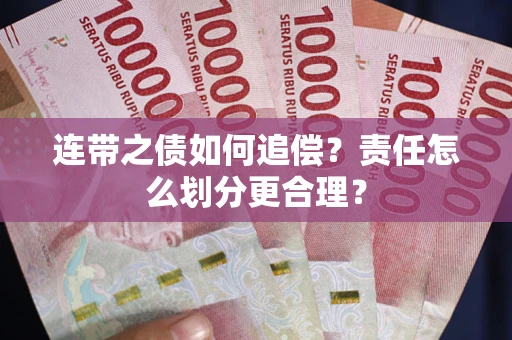武汉连带之债如何追偿？责任怎么划分更合理？