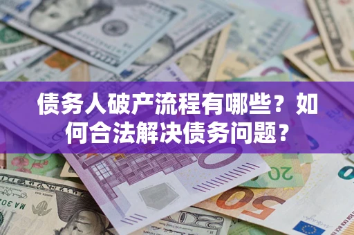 武汉债务人破产流程有哪些？如何合法解决债务问题？