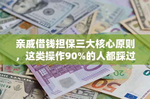 武汉亲戚借钱担保三大核心原则，这类操作90%的人都踩过坑！附法院判决案例