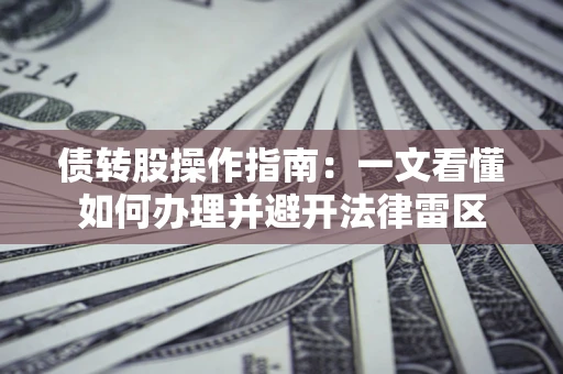 武汉债转股操作指南：一文看懂如何办理并避开法律雷区