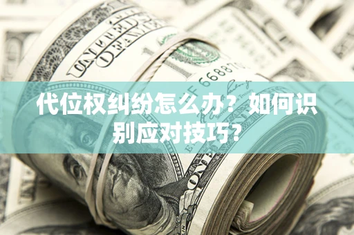 武汉代位权纠纷怎么办？如何识别应对技巧？
