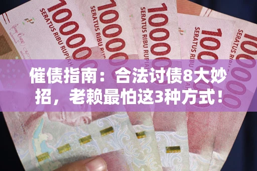 武汉催债指南：合法讨债8大妙招，老赖最怕这3种方式！