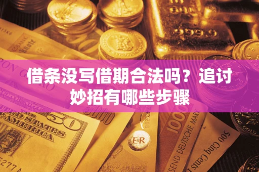 武汉借条没写借期合法吗？追讨妙招有哪些步骤
