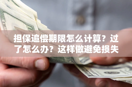 武汉担保追偿期限怎么计算？过了怎么办？这样做避免损失！